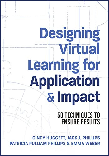 Designing Virtual Learning for Application and Impact (50 Techniques to Ensure Results) by Jack Phillips, Patti Phillips, Cindy Huggett, Emma Weber, 9781953946775