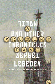 A Present Past (Titan and Other Chronicles) by Sergei Lebedev, Antonina W. Bouis, 9781954404182