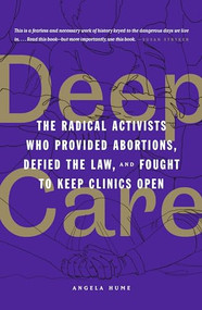 Deep Care (The Radical Activists Who Provided Abortions, Defied the Law, and Fought to Keep Clinics Open) by Angela Hume, 9781849355261
