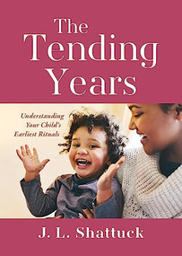 The Tending Years (Understanding Your Child's Earliest Rituals) by J. L. Shattuck, 9781558969063