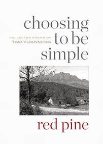 Choosing to Be Simple (Collected Poems of Tao Yuanming) by Tao Yuanming, Red Pine, 9781556596728