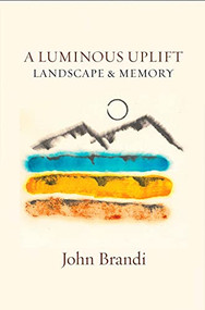 A Luminous Uplift, Landscape & Memory by John Brandi, 9781945680663