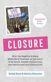 Closure (How the flagship Albany Midwifery Practice, at the heart of its south London community, was demonised and dismantled) by Becky Reed, Nadine Edwards, 9781780667850