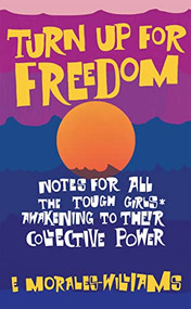 Turn Up For Freedom: Notes for All the Tough Girls* Awakening to Their Collective Power by E Morales-Williams, 9781942173830