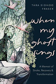 When My Ghost Sings (A Memoir of Stroke, Recovery, and Transformation) by Tara Sidhoo Fraser, 9781551529271