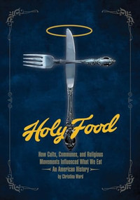 Holy Food (How Cults, Communes, and Religious Movements Influenced What We Eat - An American History) by Christina Ward, 9781934170946