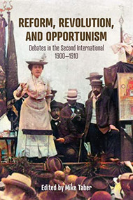Reform, Revolution, and Opportunism (Debates in the Second International, 1900-1910) by Mike Taber, 9781642599817