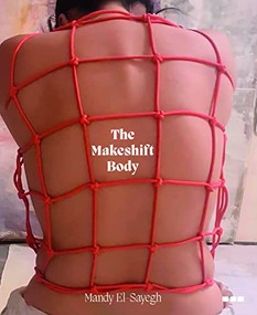The Makeshift Body: Mandy El-Sayegh by Mandy El-Sayegh, Ellen Greig, Anna Pigott, Elaine ML Tam, 9781912165544