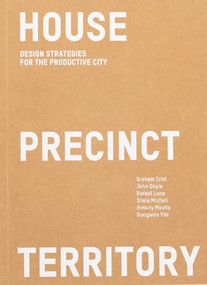 House Precinct Territory (Design Strategies for the Productive City) by Dr. Rafael Luna, Dongwoo Yim, Dr. John Doyle, Dr. Graham Crist, Dr. Silvia Micheli, Antony Moulis, Peyman Akhgar, Tali Hatuka, Remi Ayoko, Areti Markopoulou, Nina Rappaport, 9781957183640