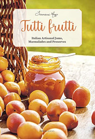 Tutti Frutti (Italian Artisanal Jams, Marmalades, and Preserves) by Francesca Maggio, Marco Arduino, Richard Saidler, 9788831403184