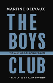 The Boys' Club (The Many Worlds of Male Power) by Martine Delvaux, Katia Grubisic, 9781772016024