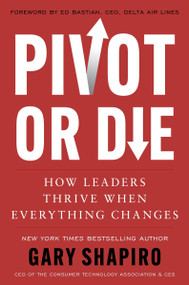 Pivot or Die (How Leaders Thrive When Everything Changes) by Gary Shapiro, 9780063374775