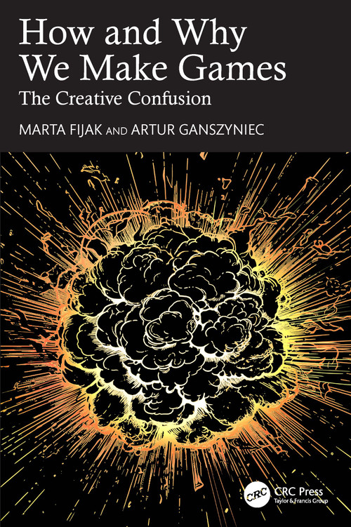 How and Why We Make Games (The Creative Confusion) by Marta Fijak, Artur Ganszyniec, 9781032343327