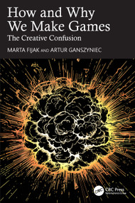 How and Why We Make Games (The Creative Confusion) by Marta Fijak, Artur Ganszyniec, 9781032343327
