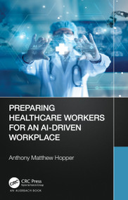 Preparing Healthcare Workers for an AI-Driven Workplace by Anthony Matthew Hopper, 9781032008073