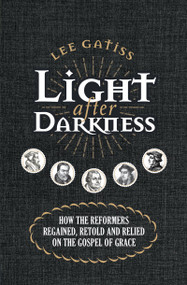 Light after Darkness (How the Reformers regained, retold and relied on the gospel of grace) by Lee Gatiss, 9781527103337