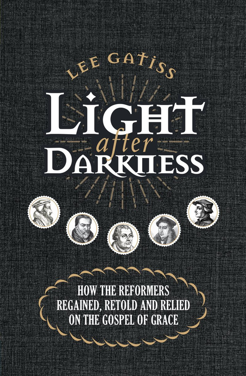 Light after Darkness (How the Reformers regained, retold and relied on the gospel of grace) by Lee Gatiss, 9781527103337