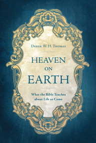 Heaven on Earth (What the Bible Teaches about Life to Come) by Derek W. H. Thomas, 9781527101456