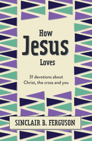 How Jesus Loves (31 Devotions about Christ, the Cross and You) by Sinclair B. Ferguson, 9781527108585