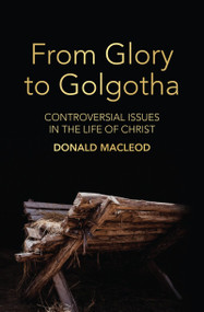 From Glory to Golgotha (Controversial Issues in the Life of Christ) by Donald Macleod, 9781527106369