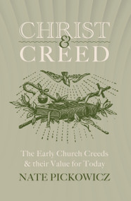 Christ & Creed (The Early Church Creeds & their Value for Today) by Nate Pickowicz, 9781527110403