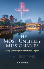 The Most Unlikely Missionaries (Serving God's Kingdom in the Middle Kingdom) by J. M. Gurvsy, 9781527109896