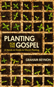 Planting for the Gospel (A hands-on guide to church planting) by Graham Beynon, 9781845506360