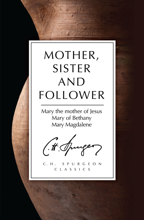 Mother, Sister and Follower (Mary the Mother of Jesus, Mary of Bethany, Mary Magdalene) by C. H. Spurgeon, 9781781914052