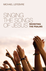 Singing the Songs of Jesus (Revisiting the Psalms) by Michael Lefebvre, 9781845506001