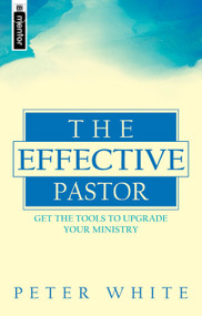 The Effective Pastor (Get the tools to upgrade your ministry) by Peter White, 9781857921205