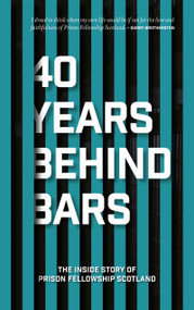 40 Years Behind Bars (The Inside Story of Prison Fellowship Scotland) by Prison Fellowship Scotland, 9781527107786