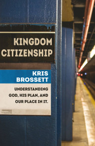 Kingdom Citizenship (Understanding God, His Plan, and Our Place in it) by Kris Brossett, 9781527104105