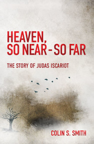 Heaven, So Near - So Far (The Story of Judas Iscariot) by Colin S. Smith, 9781527100916