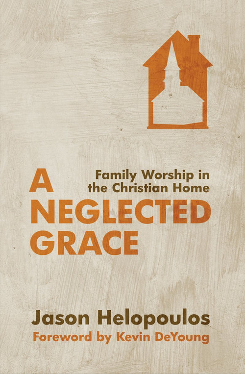 A Neglected Grace (Family Worship in the Christian Home) by Jason Helopoulos, 9781781912034