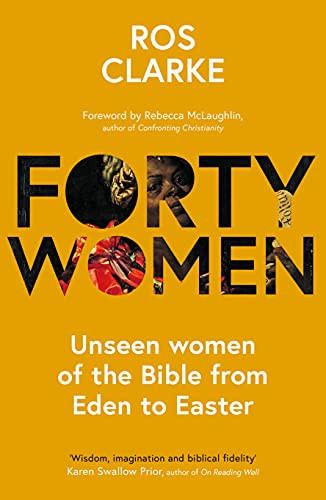 Forty Women (Unseen women of the Bible from Eden to Easter) by Ros Clarke, 9781789743562