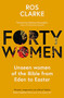 Forty Women (Unseen women of the Bible from Eden to Easter) by Ros Clarke, 9781789743562