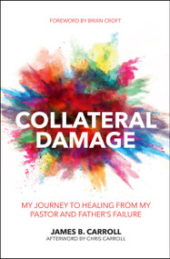Collateral Damage (My Journey to Healing from My Pastor and Father's Failure) - 9781527100039 by James B. Carroll, 9781527100039