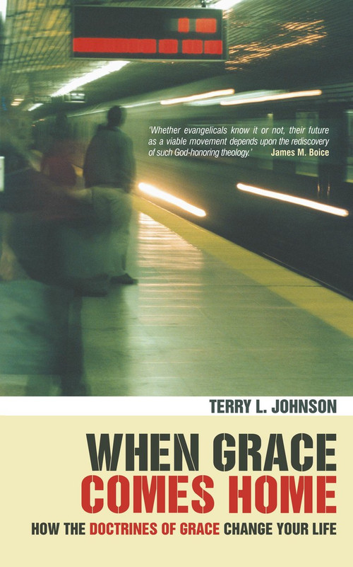 When Grace Comes Home (How the 'doctrines of grace' change your life) by Terry L. Johnson, 9781857925395