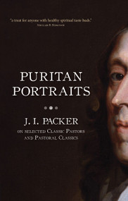 Puritan Portraits (J. I. Packer on Selected Classic Pastors and Pastoral Classics) by J. I. Packer, 9781845507008