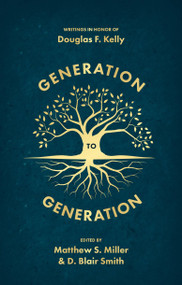 Generation to Generation (Writings in Honour of Douglas F. Kelly) by D. Blair Smith, Matthew Miller, 9781527111141