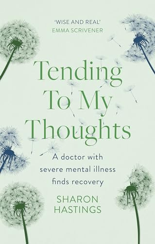 Tending To My Thoughts (A Doctor with Severe Mental Illness Finds Recovery) by Sharon Hastings, 9781789744545