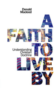 A Faith to Live By (Understanding Christian Doctrine) by Donald Macleod, 9781845505851