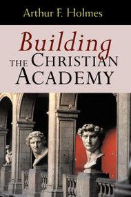 Building the Christian Academy by Arthur F. Holmes, 9780802847447