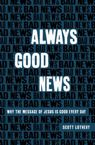 Always Good News (Why the Message of Jesus is Good Every Day) by Scott Lothery, 9781527109698
