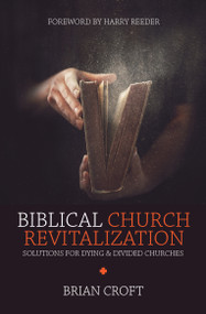 Biblical Church Revitalization (Solutions for Dying & Divided Churches) by Brian Croft, 9781781917664