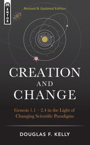 Creation And Change (Genesis 1:1-2:4 in the Light of Changing Scientific Paradigms) by Douglas F. Kelly, 9781781919996