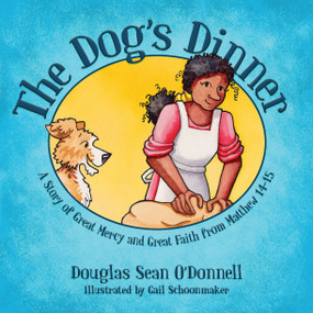 The Dog's Dinner (A Story of Great Mercy and Great Faith from Matthew 14-15) by Douglas Sean O'Donnell, 9781781917466