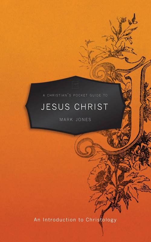 A Christian's Pocket Guide to Jesus Christ (An Introduction to Christology) by Mark Jones, 9781845509514