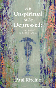 Is It Unspiritual to Be Depressed? (Loved by God in the Midst of Pain) by Paul Ritchie, 9781527107892