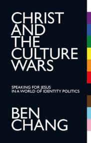 Christ and the Culture Wars (Speaking for Jesus in a World of Identity Politics) by Ben Chang, 9781527109766